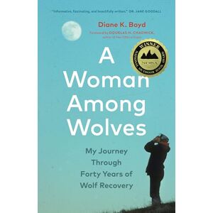 Boyd, Diane K. A Woman Among Wolves: My Journey Through Forty Years of Wolf Recovery Boyd, Diane K. A Woman Among Wolves: My Journey Through Forty Years of Wolf Recovery