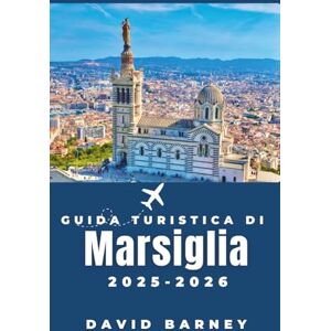Barney, David Guida turistica di Marsiglia 2025-2026: Vivi la città attraverso i mercati locali, le escursioni costiere e la cucina mediterranea Barney, David Guida turistica di Marsiglia 2025-2026: Vivi la città attraverso i mercati locali, le escursioni costiere e la cucina mediterranea