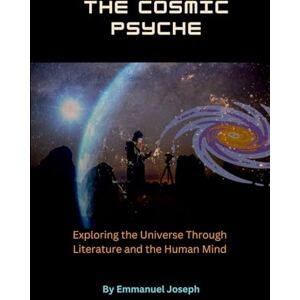 Joseph, Emmanuel The Cosmic Psyche, Exploring the Universe Through Literature and the Human Mind Joseph, Emmanuel The Cosmic Psyche, Exploring the Universe Through Literature and the Human Mind