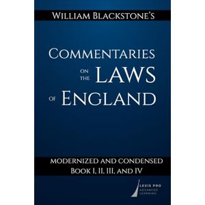 Blackstone, William William Blackstone's Commentaries on the Laws of England: Modernized and Condensed: Book I, II, III, and IV Blackstone, William William Blackstone's Commentaries on the Laws of England: Modernized and Condensed: Book I, II, III, and IV