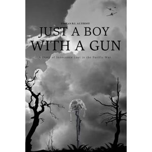 Althoff, Tobias B.I. Just A Boy With A Gun: A Story of Innocence Lost in the Pacific War Althoff, Tobias B.I. Just A Boy With A Gun: A Story of Innocence Lost in the Pacific War