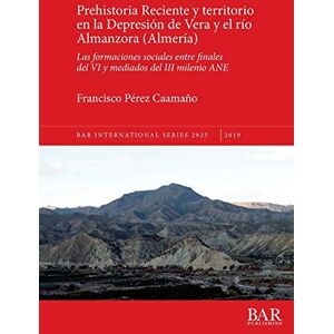 Pérez Caamaño, Francisco Prehistoria Reciente y territorio en la Depresión de Vera y el río Almanzora (Almería): Las formaciones sociales entre finales del VI y mediados del ... Archaeological Reports International Series) Pérez Caamaño, Francisco Prehistoria Reciente y territorio en la Depresión de Vera y el río Almanzora (Almería): Las formaciones sociales entre finales del VI y mediados del ... Archaeological Reports International Series)