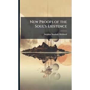 Hebberd, Stephen Southric New Proofs of the Soul's Existence Hebberd, Stephen Southric New Proofs of the Soul's Existence