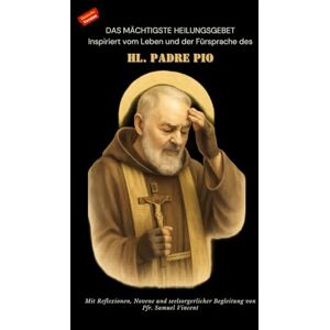 Vincent DAS MÄCHTIGSTE HEILUNGSGEBET Inspiriert vom Leben und der Fürsprache des HL. PADRE PIO: Mit Reflexionen, Novene und seelsorgerlicher Begleitung ... Grace Novena Series: The Power of Novenas) Vincent DAS MÄCHTIGSTE HEILUNGSGEBET Inspiriert vom Leben und der Fürsprache des HL. PADRE PIO: Mit Reflexionen, Novene und seelsorgerlicher Begleitung ... Grace Novena Series: The Power of Novenas)