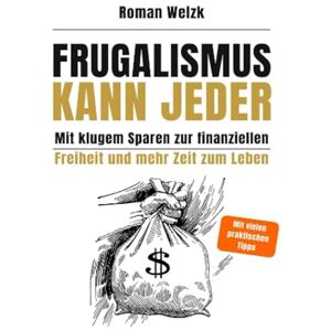 Welzk, Roman Frugalismus kann jeder Mit klugem Sparen zur finanziellen Freiheit und mehr Zeit zum Leben Roman Welzk Welzk, Roman Frugalismus kann jeder Mit klugem Sparen zur finanziellen Freiheit und mehr Zeit zum Leben Roman Welzk