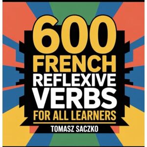 Saczko, Tomasz 600 French reflexive verbs in sentences for all learners: French vocabulary Saczko, Tomasz 600 French reflexive verbs in sentences for all learners: French vocabulary