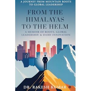 Dr. Rakesh Kumar From The Himalayas To The Helm: A Memoir of Roots, Global Leadership, and Dairy Innovation Dr. Rakesh Kumar From The Himalayas To The Helm: A Memoir of Roots, Global Leadership, and Dairy Innovation