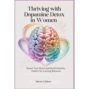 Caldren, Nerisa Thriving with Dopamine Detox in Women: Reset Your Brain and Build Healthy Habits for Lasting Balance Caldren, Nerisa Thriving with Dopamine Detox in Women: Reset Your Brain and Build Healthy Habits for Lasting Balance