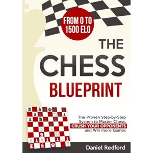 Redford, Daniel The Chess Blueprint: The Proven Step-by-Step System to Master Chess, Crush Your Opponents, and Win more Games Redford, Daniel The Chess Blueprint: The Proven Step-by-Step System to Master Chess, Crush Your Opponents, and Win more Games