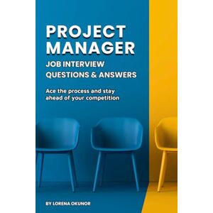 Okunor, Lorena Project Manager Job Interview Questions & Answers: 50 Questions and Answers Okunor, Lorena Project Manager Job Interview Questions & Answers: 50 Questions and Answers