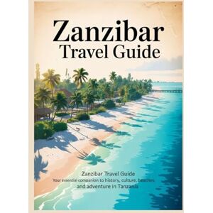 GARCIA, MIA ZANZIBAR TRAVEL GUIDE: Zanzibar Travel Guide Your Essential Companion to History, Culture, Beaches, and Adventure in Tanzania GARCIA, MIA ZANZIBAR TRAVEL GUIDE: Zanzibar Travel Guide Your Essential Companion to History, Culture, Beaches, and Adventure in Tanzania