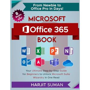 Suman, Harjit Microsoft Office 365 Book: Your Ultimate Step-by-Step Guide for Beginners to Unlock Microsoft Suite Wizardry in One Read Suman, Harjit Microsoft Office 365 Book: Your Ultimate Step-by-Step Guide for Beginners to Unlock Microsoft Suite Wizardry in One Read