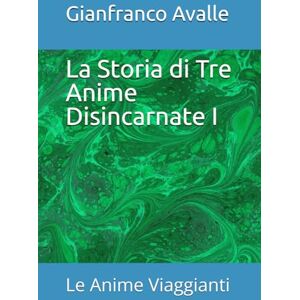 Avalle, Gianfranco La Storia di Tre Anime Disincarnate I !: Le Anime Viaggianti (Siris una nuova visione della conoscenza) Avalle, Gianfranco La Storia di Tre Anime Disincarnate I !: Le Anime Viaggianti (Siris una nuova visione della conoscenza)