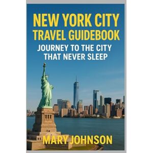 JOHNSON, MARY NEW YORK CITY TRAVEL GUIDEBOOK: JOURNEY TO THE CITY THAT NEVER SLEEP JOHNSON, MARY NEW YORK CITY TRAVEL GUIDEBOOK: JOURNEY TO THE CITY THAT NEVER SLEEP