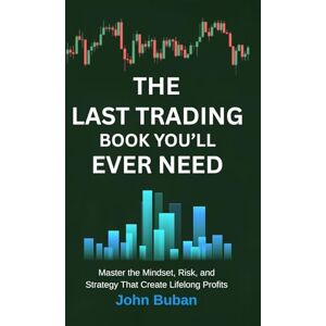 Buban, John The Last Trading Book You’ll Ever Need: Master the Mindset, Risk, and Strategy That Create Lifelong Profits Buban, John The Last Trading Book You’ll Ever Need: Master the Mindset, Risk, and Strategy That Create Lifelong Profits