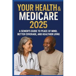 Solomon Thompson, Princeson YOUR HEALTH & MEDICARE 2025: A Senior's Guide to Peace of Mind, Better Coverage, and Healthier Living Solomon Thompson, Princeson YOUR HEALTH & MEDICARE 2025: A Senior's Guide to Peace of Mind, Better Coverage, and Healthier Living