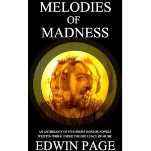 Page, Edwin Melodies of Madness: An anthology of five short horror novels written under the influence of music Page, Edwin Melodies of Madness: An anthology of five short horror novels written under the influence of music