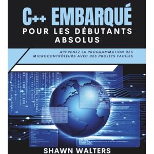 Walters, Shawn C++ EMBARQUÉ POUR LES DÉBUTANTS ABSOLUS: Apprenez la programmation des microcontrôleurs avec des projets faciles (Série Fondations des essentiels technologiques) Walters, Shawn C++ EMBARQUÉ POUR LES DÉBUTANTS ABSOLUS: Apprenez la programmation des microcontrôleurs avec des projets faciles (Série Fondations des essentiels technologiques)