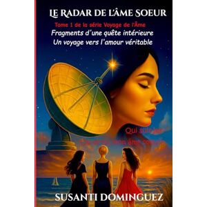 Dominguez, Susanti Le Radar de l'âme Soeur: Fragments d'un quête intérieure -Un voyage vers l'amour vrai Dominguez, Susanti Le Radar de l'âme Soeur: Fragments d'un quête intérieure -Un voyage vers l'amour vrai