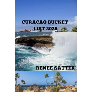 Satter, Renee CURACAO BUCKET LIST 2026: Discover the Best Beaches, Adventures & Hidden Gems of the Caribbean’s Most Colorful Island Satter, Renee CURACAO BUCKET LIST 2026: Discover the Best Beaches, Adventures & Hidden Gems of the Caribbean’s Most Colorful Island