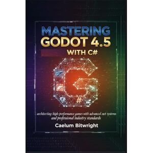 Bitwright, Caelum Mastering Godot 4.5 with C#: Architecting High-Performance Games with Advanced .NET Systems and Professional Industry Standards (The Caelum Protocol) Bitwright, Caelum Mastering Godot 4.5 with C#: Architecting High-Performance Games with Advanced .NET Systems and Professional Industry Standards (The Caelum Protocol)