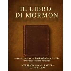 Herod, Don Il Libro di Mormon: Un ponte teologico tra l'antico ebraismo, l'eredità profetica e le storie nascoste Herod, Don Il Libro di Mormon: Un ponte teologico tra l'antico ebraismo, l'eredità profetica e le storie nascoste