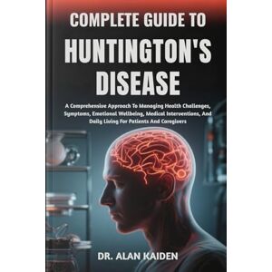 KAIDEN, DR. ALAN COMPLETE GUIDE TO HUNTINGTON'S DISEASE: A Comprehensive Approach To Managing Health Challenges, Symptoms, Emotional Wellbeing, Medical Interventions, And Daily Living For Patients And Caregivers KAIDEN, DR. ALAN COMPLETE GUIDE TO HUNTINGTON'S DISEASE: A Comprehensive Approach To Managing Health Challenges, Symptoms, Emotional Wellbeing, Medical Interventions, And Daily Living For Patients And Caregivers
