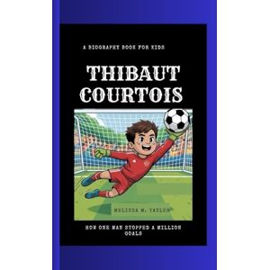 Taylor THIBAUT COURTOIS: How One Man Stopped a Million Goals A Biography Book for Kids Taylor THIBAUT COURTOIS: How One Man Stopped a Million Goals A Biography Book for Kids