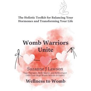 Lawson, Suzanne J Womb Warriors Unite: The Holistic Toolkit for Balancing Your Hormones and Transforming Your Life (The Womb Warrior Series) Lawson, Suzanne J Womb Warriors Unite: The Holistic Toolkit for Balancing Your Hormones and Transforming Your Life (The Womb Warrior Series)