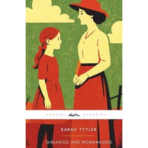 Tytler, Sarah Girlhood and Womanhood (Annotated): The Original 1883 Edition (Complete & Unabridged) Tytler, Sarah Girlhood and Womanhood (Annotated): The Original 1883 Edition (Complete & Unabridged)