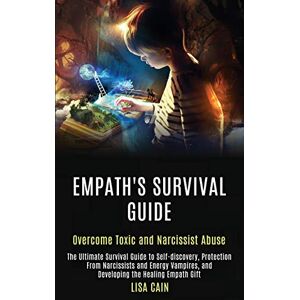 Cain, Lisa Empath's Survival Guide: The Ultimate Survival Guide to Self-discovery, Protection From Narcissists and Energy Vampires, and Developing the Healing Empath Gift (Overcome Toxic and Narcissist Abuse) Cain, Lisa Empath's Survival Guide: The Ultimate Survival Guide to Self-discovery, Protection From Narcissists and Energy Vampires, and Developing the Healing Empath Gift (Overcome Toxic and Narcissist Abuse)