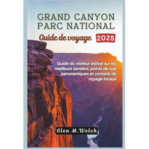 Welch, Glen M. Grand Canyon Parc national Guide de voyage 2025: Guide du visiteur estival sur les meilleurs sentiers, points de vue panoramiques et conseils de voyage locaux Welch, Glen M. Grand Canyon Parc national Guide de voyage 2025: Guide du visiteur estival sur les meilleurs sentiers, points de vue panoramiques et conseils de voyage locaux