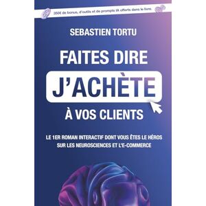 Tortu, Mr Sébastien Faites dire j'achète à vos clients: Le 1er roman interactif sur les neurosciences et l'e-commerce dont vous êtes le héros Tortu, Mr Sébastien Faites dire j'achète à vos clients: Le 1er roman interactif sur les neurosciences et l'e-commerce dont vous êtes le héros
