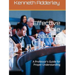 Adderley PhD, Kenneth R Eddective Bible Reading: A Professor's Guide for Proper Understanding Adderley PhD, Kenneth R Eddective Bible Reading: A Professor's Guide for Proper Understanding