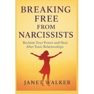 Walker, Janet BREAKING FREE FROM NARCISSISTS: Reclaim Your Power and Heal After Toxic Relationships Walker, Janet BREAKING FREE FROM NARCISSISTS: Reclaim Your Power and Heal After Toxic Relationships
