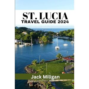 Miligan, Jack ST. LUCIA TRAVEL GUIDE 2024: The Complete Handbook to Exploring St. Lucia's Beautiful Sights, History, Food, and Culture. Miligan, Jack ST. LUCIA TRAVEL GUIDE 2024: The Complete Handbook to Exploring St. Lucia's Beautiful Sights, History, Food, and Culture.