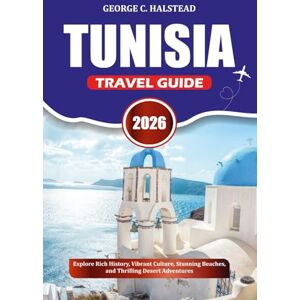 HALSTEAD, GEORGE C. TUNISIA TRAVEL GUIDE 2026: Explore Rich History, Vibrant Culture, Stunning Beaches, and Thrilling Desert Adventures HALSTEAD, GEORGE C. TUNISIA TRAVEL GUIDE 2026: Explore Rich History, Vibrant Culture, Stunning Beaches, and Thrilling Desert Adventures