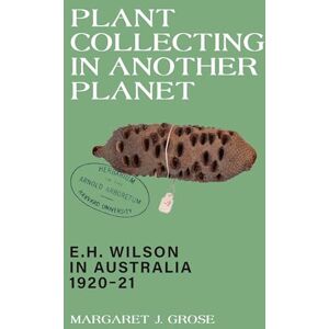 Grose, Margaret J. Plant Collecting in Another Planet: E.H. Wilson in Australia 1920-21 Grose, Margaret J. Plant Collecting in Another Planet: E.H. Wilson in Australia 1920-21