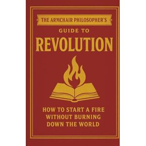 Rowan, Mick M. The Armchair Philosopher’s Guide to Revolution: How to Start a Fire Without Burning Down the World (The Coffee Table Wisdom™ Series) Rowan, Mick M. The Armchair Philosopher’s Guide to Revolution: How to Start a Fire Without Burning Down the World (The Coffee Table Wisdom™ Series)