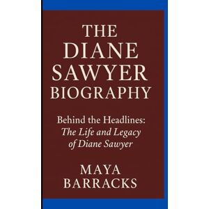 Barracks, Maya THE DIANE SAWYER BIOGRAPHY: Behind the Headlines: The Life and Legacy of Diane Sawyer Barracks, Maya THE DIANE SAWYER BIOGRAPHY: Behind the Headlines: The Life and Legacy of Diane Sawyer