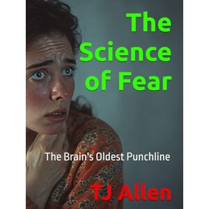 Allen, TJ The Science of Fear: The Brain's Oldest Punchline (The Science of Everything) Allen, TJ The Science of Fear: The Brain's Oldest Punchline (The Science of Everything)