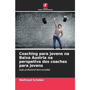 Schober, Waltraud Coaching para jovens na Baixa Áustria na perspetiva dos coaches para jovens: Ação profissional bem-sucedida Schober, Waltraud Coaching para jovens na Baixa Áustria na perspetiva dos coaches para jovens: Ação profissional bem-sucedida