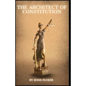 Fluker, Jesse The Architect Of The Constitution: "We The People Fluker, Jesse The Architect Of The Constitution: "We The People