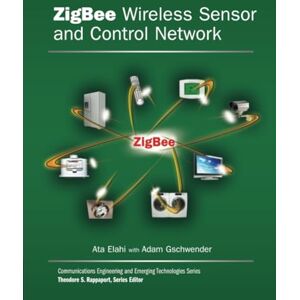 Elahi, Ata ZigBee Wireless Sensor and Control Network Elahi, Ata ZigBee Wireless Sensor and Control Network