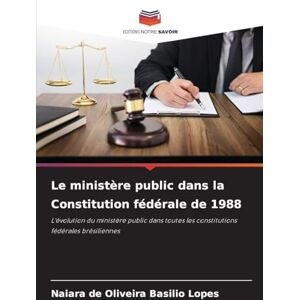 de Oliveira Basilio Lopes, Naiara Le ministère public dans la Constitution fédérale de 1988: L'évolution du ministère public dans toutes les constitutions fédérales brésiliennes de Oliveira Basilio Lopes, Naiara Le ministère public dans la Constitution fédérale de 1988: L'évolution du ministère public dans toutes les constitutions fédérales brésiliennes