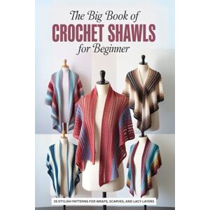 Wynne, Thornton The Big Book of Crochet Shawls for Beginner: 25 Stylish Patterns for Wraps, Scarves, and Lacy Layers Wynne, Thornton The Big Book of Crochet Shawls for Beginner: 25 Stylish Patterns for Wraps, Scarves, and Lacy Layers