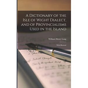 Long, William Henry A Dictionary of the Isle of Wight Dialect, and of Provincialisms Used in the Island; With Illustrati Long, William Henry A Dictionary of the Isle of Wight Dialect, and of Provincialisms Used in the Island; With Illustrati