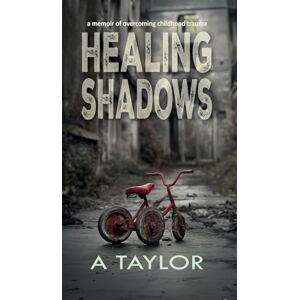 Taylor Healing Shadows: a memoir of overcoming childhood trauma Taylor Healing Shadows: a memoir of overcoming childhood trauma