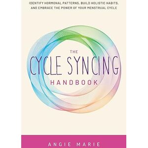 Marie, Angie The Cycle Syncing Handbook: Identify Hormonal Patterns, Build Holistic Habits, and Embrace the Power of Your Menstrual Cycle Marie, Angie The Cycle Syncing Handbook: Identify Hormonal Patterns, Build Holistic Habits, and Embrace the Power of Your Menstrual Cycle