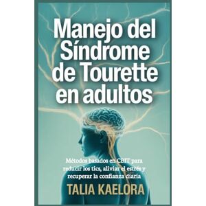 Kaelora, Talia Manejo del síndrome de Tourette en adultos: Métodos basados en CBIT para reducir los tics, aliviar el estrés y recuperar la confianza diaria Kaelora, Talia Manejo del síndrome de Tourette en adultos: Métodos basados en CBIT para reducir los tics, aliviar el estrés y recuperar la confianza diaria